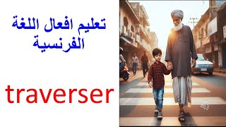 تعليم افعال اللغة الفرنسية تصريف الافعال الفرنسية la conjugaison du verbe traverser