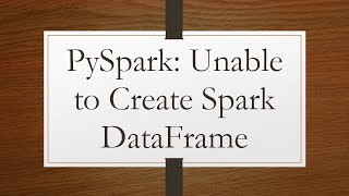 PySpark: Unable to Create Spark DataFrame