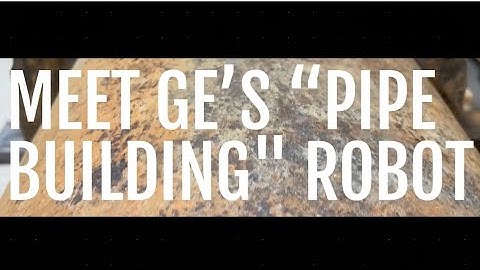 Meet GE’s “Pipe-Building” Robot
