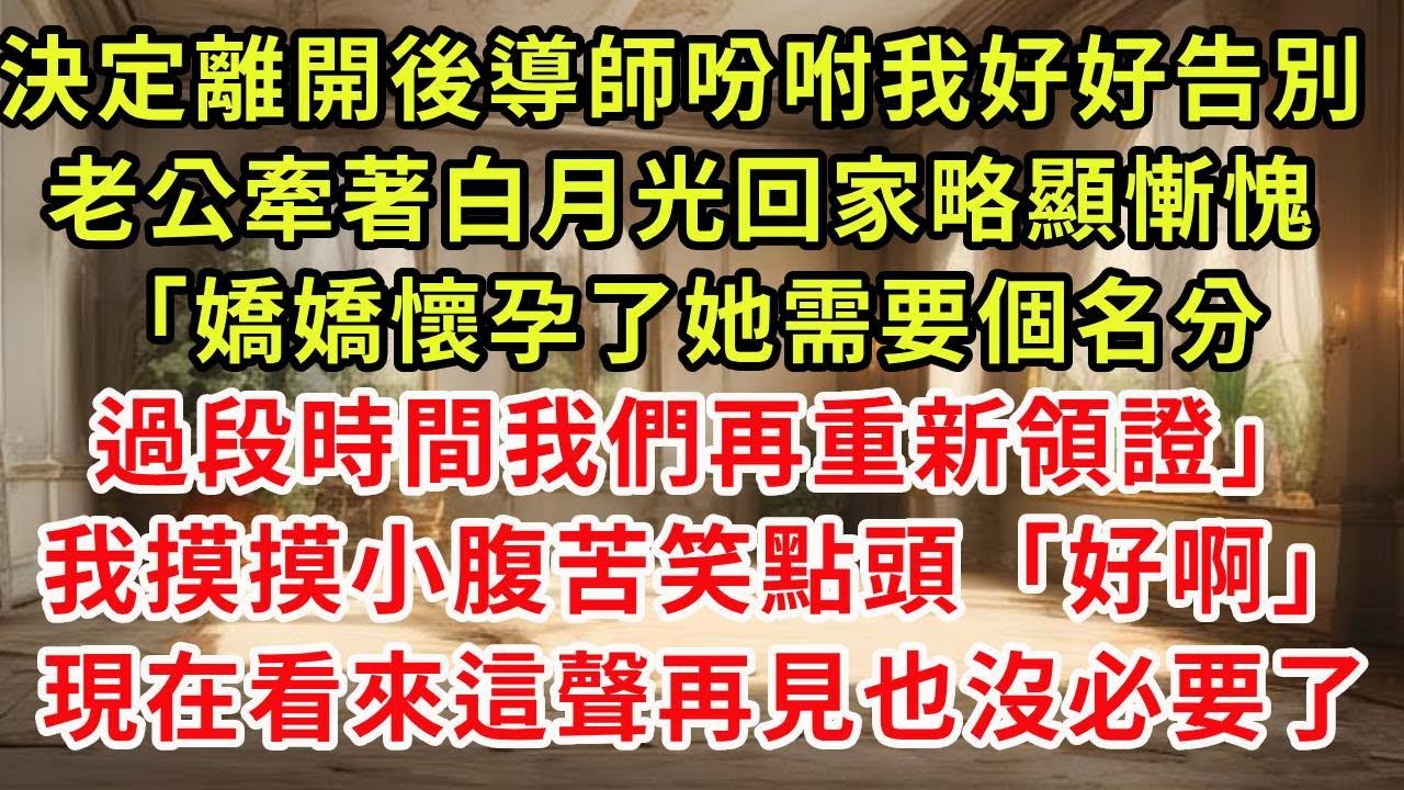 決定離開後導師吩咐我好好告別，老公牽著白月光回家略顯慚愧「嬌嬌懷孕了她需要個名分，過段時間我們再重新領證」我摸摸小腹苦笑點頭「好啊」現在看來這聲再見也沒必要了#復仇 #逆襲 #爽文