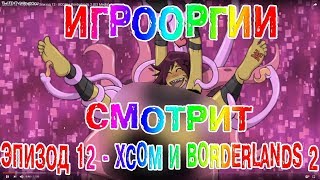 NightWayfarer(Игрооргии)СМОТРИТ : Эпизод 12 - XCOM и Borderlands 2