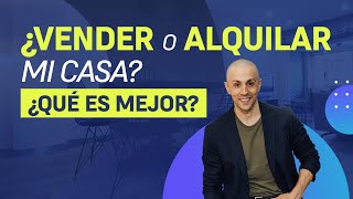 VENDER o ALQUILAR mi CASA o piso:  ¿QUÉ ES MEJOR?