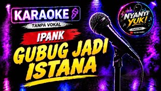 Ipank - Gubuk Jadi Istana | Karaoke Tanpa Vokal   Lirik Berjalan | NYANYI YUK!