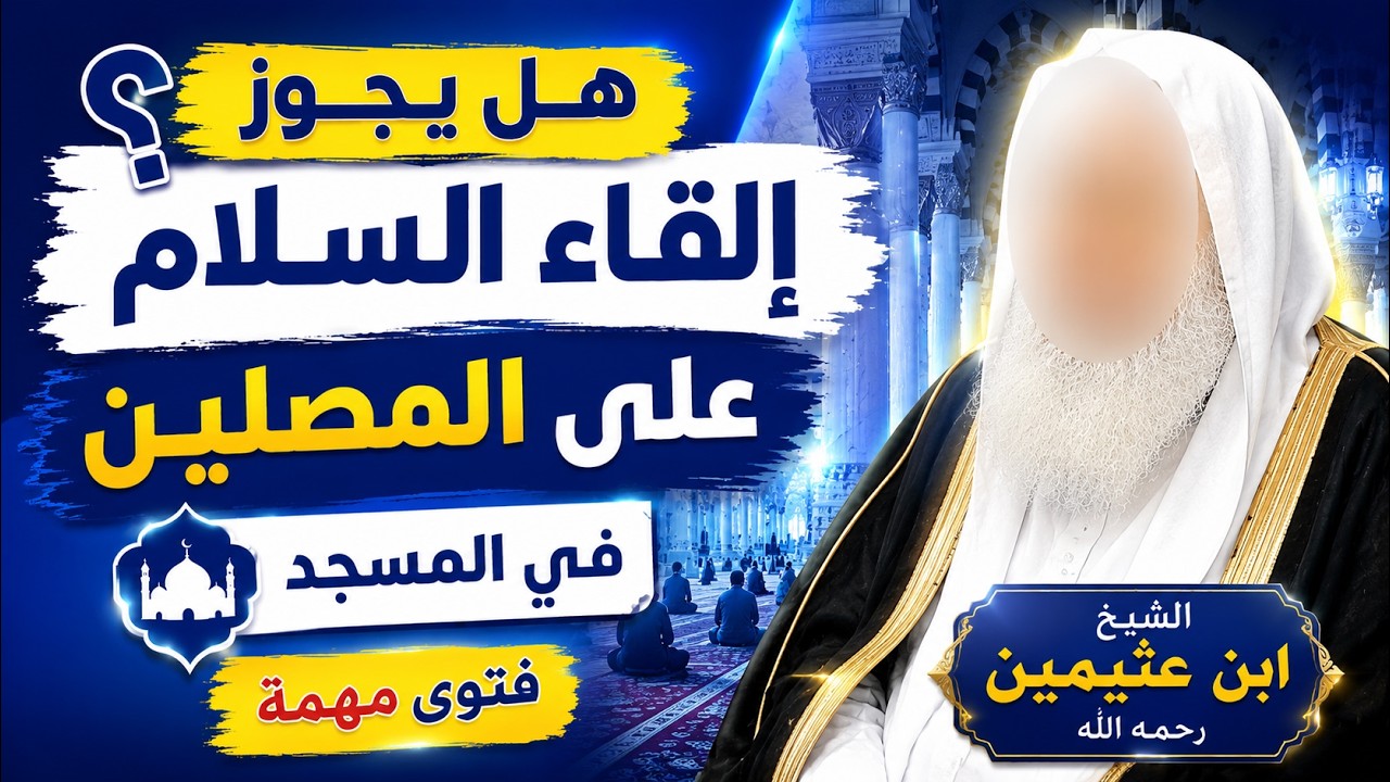 ما حكم إلقاء السلام على المصلين في المسجد؟ فتوى مهمة للشيخ ابن عثيمين