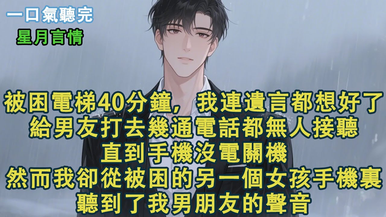 被困電梯40分鐘，我連遺言都想好了。給總裁男友打去幾通電話都無人接聽。直到手機沒電關機。然而，我卻從被困的另一個女孩手機裏，聽到了我男朋友的聲音。#小說 #有聲書 #言情 #愛情 #故事 #完結
