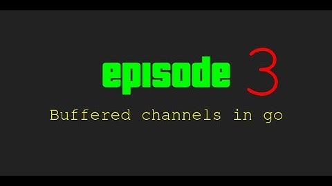 Episode 3 - Buffered channels in go