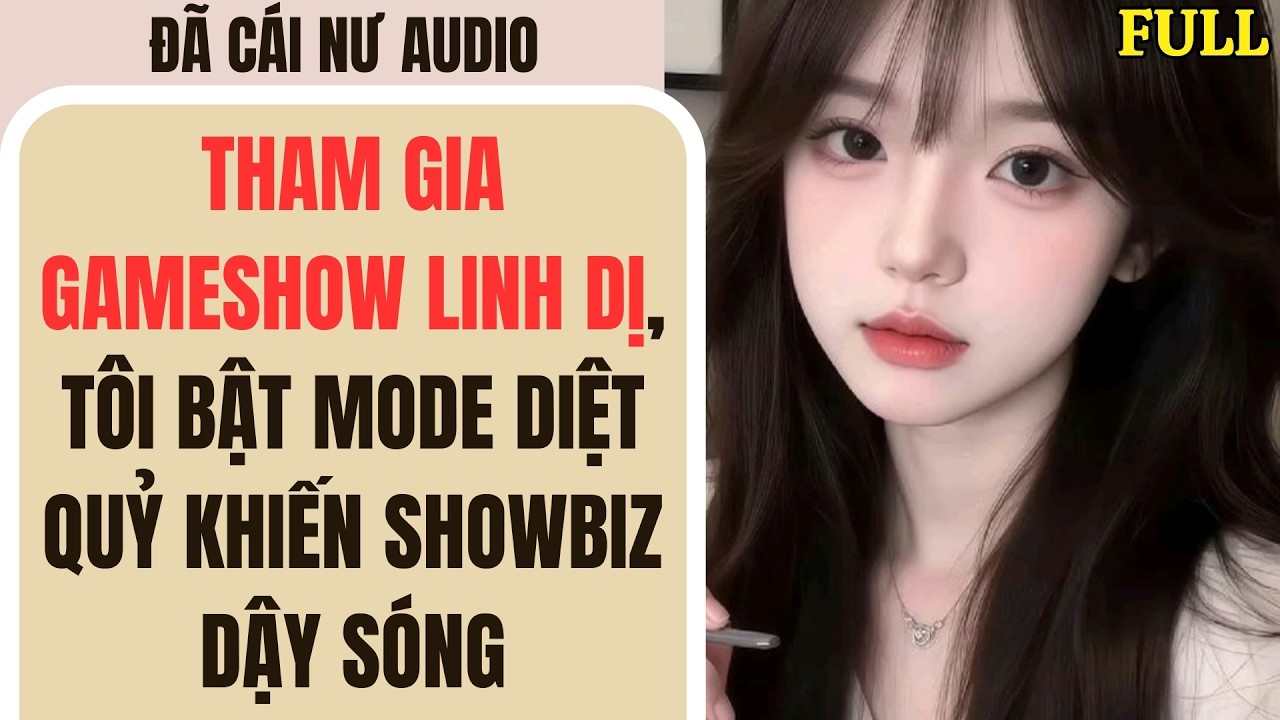 Full audio |THAM GIA GAMESHOW LINH DỊ, TÔI BẬT MODE DIỆT QUỶ KHIẾN SHOWBIZ DẬY SÓNG| Đã Cái Nư Audio