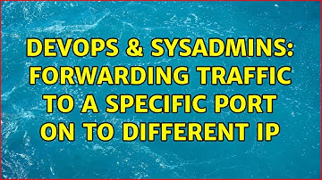 DevOps & SysAdmins: Forwarding traffic to a specific port on to different IP (2 Solutions!!)