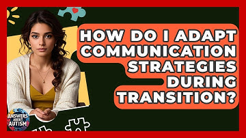 How Do I Adapt Communication Strategies During Transition? - Answers About Autism