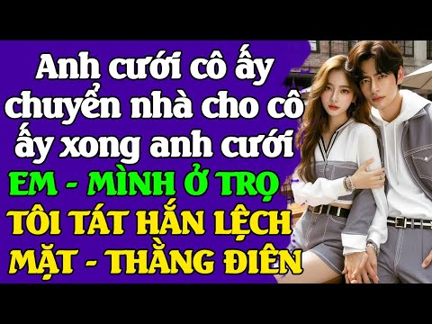 Anh cưới cô ấy trước cho cô ấy lấy được căn nhà của em-RỒI LY HÔN ANH CƯỚI EM MÌNH Ở TRỌ-THẰNG Đ.IÊN