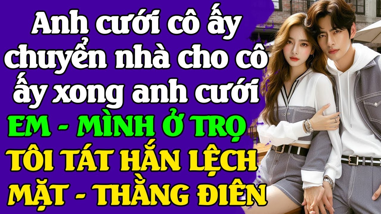 Anh cưới cô ấy trước cho cô ấy lấy được căn nhà của em-RỒI LY HÔN ANH CƯỚI EM MÌNH Ở TRỌ-THẰNG Đ.IÊN