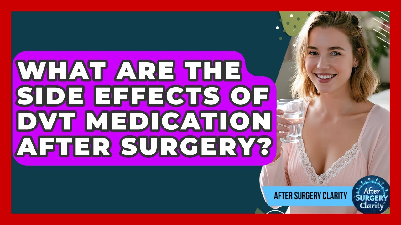 What Are The Side Effects Of DVT Medication After Surgery? - After Surgery Clarity
