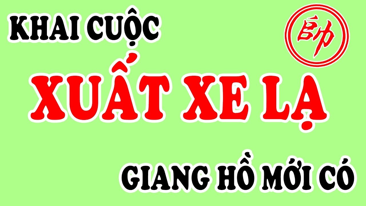 Kiểu Khai Cuộc XUẤT XE LẠ Chỉ Có GIANG HỒ MỚI NGHĨ RA