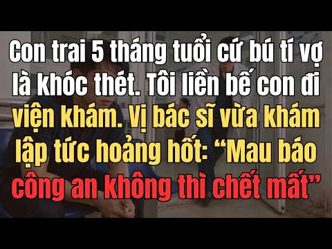 Con Trai 5 Tháng Tuổi Cứ Bú Tí Vợ Tôi Là Khóc Thét. Tôi Liền Bế Con Đi Viện Khám. Vị Bác Sĩ Vừa Khám