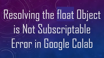 Resolving the float Object is Not Subscriptable Error in Google Colab
