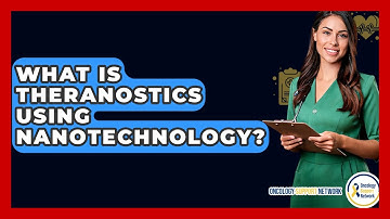 What Is Theranostics Using Nanotechnology? - Oncology Support Network