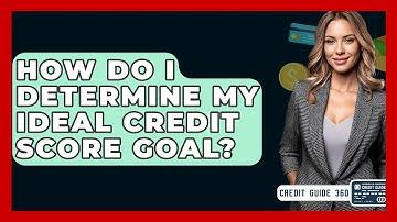 How Do I Determine My Ideal Credit Score Goal? - CreditGuide360.com