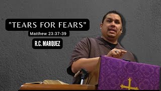 "Tears For Fears" Matt. 23:37-39   R.C. Marquez     March 20, 2022