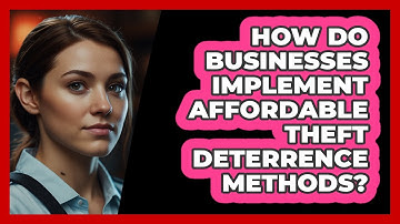 How Do Businesses Implement Affordable Theft Deterrence Methods? - SecurityFirstCorp.com