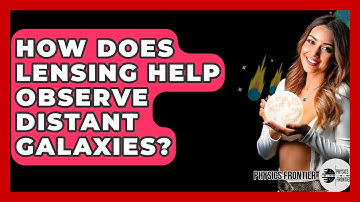 How Does Lensing Help Observe Distant Galaxies? - Physics Frontier