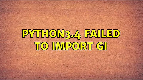 python3.4 failed to import gi (2 Solutions!!)