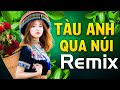 TÀU ANH QUA NÚI, TRƯỜNG SƠN ĐÔNG TRƯỜNG SƠN TÂY REMIX - Nhạc Đỏ Remix, Nhạc cách Mạng Dj Hào Hùng