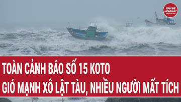 Toàn cảnh bão số 15 Koto: Gió mạnh xô lật tàu, nhiều người mất tích