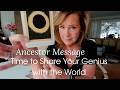 Ancestor Message : It's Time To Share Your SUDDEN GENIUS With The World