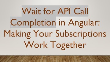 Wait for API Call Completion in Angular: Making Your Subscriptions Work Together