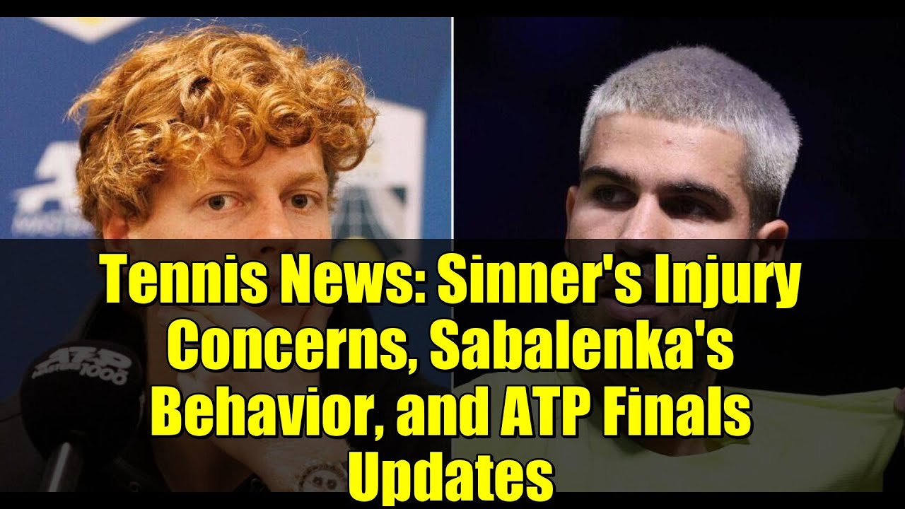 Tennis News: Sinner's Injury Concerns, Sabalenka's Behavior, and ATP Finals Updates
