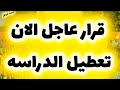 قرار عاجل تعطيل الدراسه بقرار رسمي أعرف السبب قرار وزير التعليم