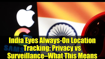 India Eyes Always-On Location Tracking: Privacy vs Surveillance—What This Means