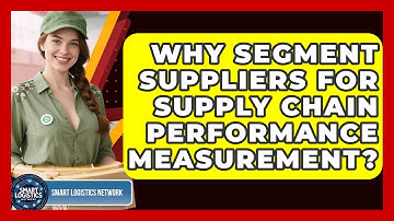 Why Segment Suppliers For Supply Chain Performance Measurement? - Smart Logistics Network