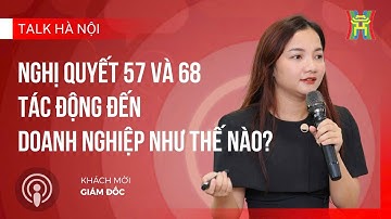 Nghị quyết 57 và 68 tác động đến doanh nghiệp như thế nào? | Talk Hà Nội | FM96