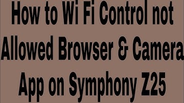 How to Wi Fi Control not Allowed Browser & Camera App on Symphony Z25