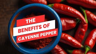 The Benefits of Cayenne Pepper