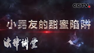 《法律讲堂(生活版)》 小男友的甜蜜陷阱 20200519 | CCTV社会与法