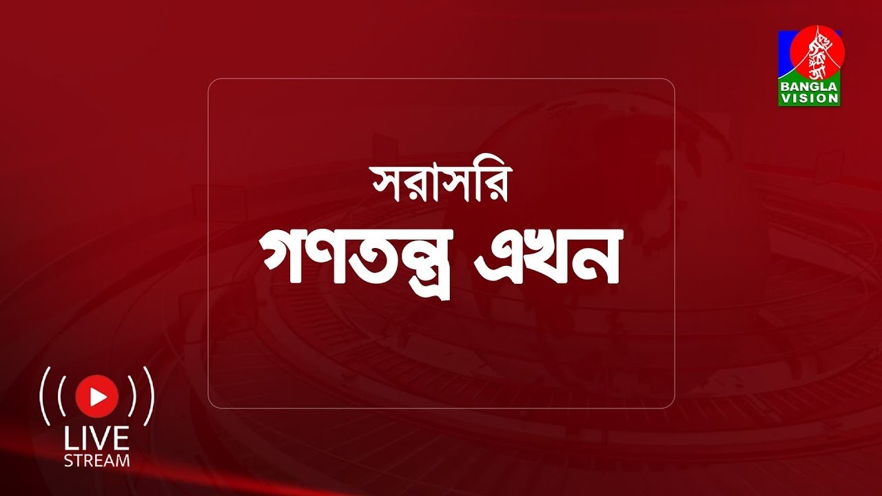 সরাসরি - বিশেষ টকশো ‘গণতন্ত্র এখন’