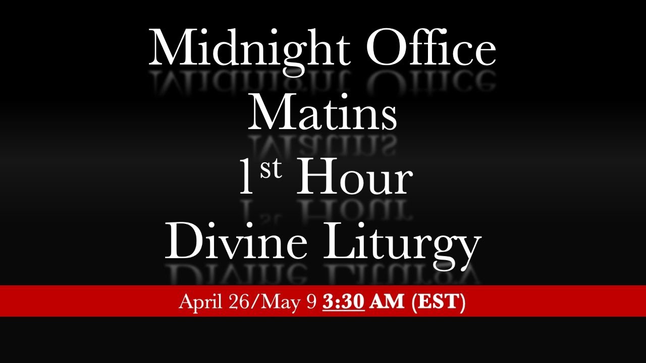 3:30 AM (EST) April 26/May 9 - Monastery - Midnight Office, Matins, 1st Hour & Divine Liturgy