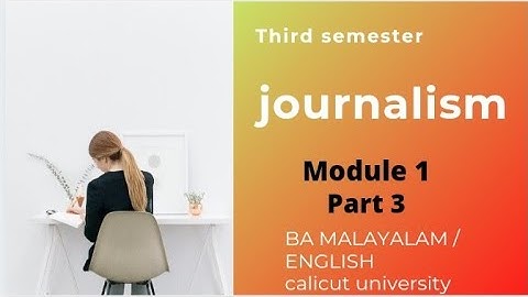 journalistic practices/ module 1/ last part/ third sem / ba mala/ eng  calicut university