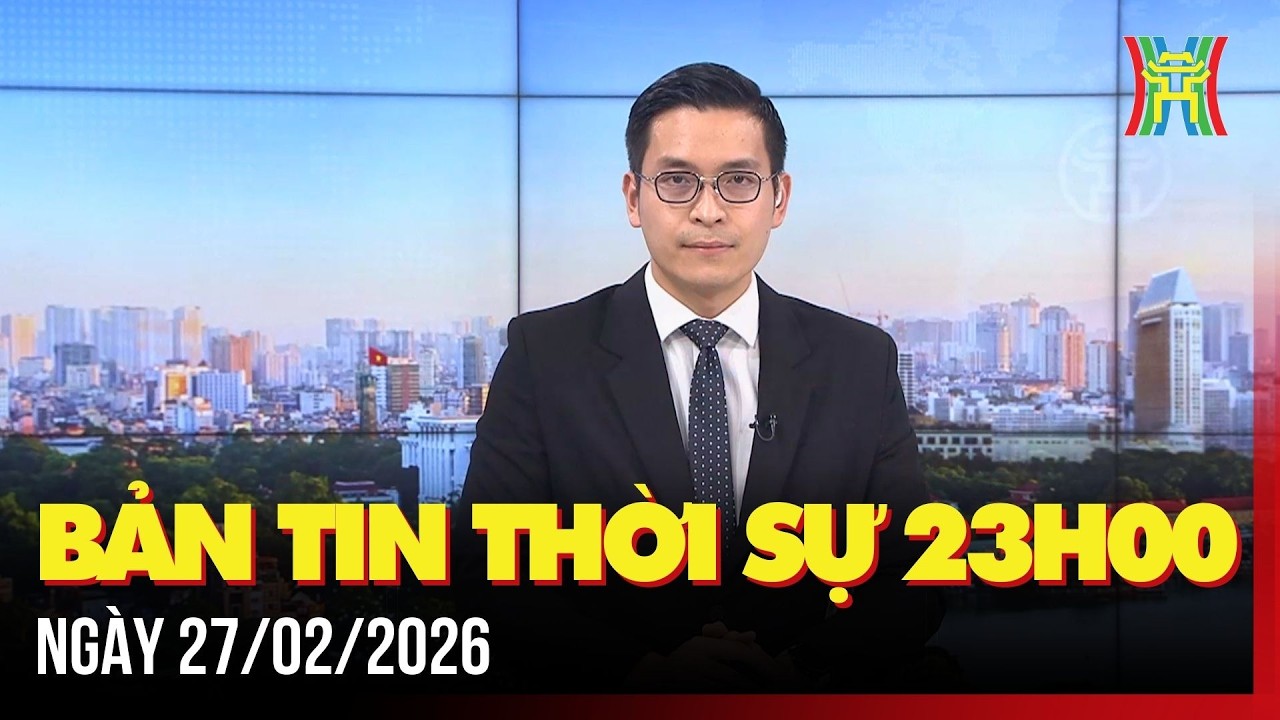 Thời sự Hà Nội 23h ngày 27/02/2026: Đề nghị phân quyền toàn diện cho Hà Nội trong Luật Thủ đô