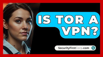 Is Tor A VPN? - SecurityFirstCorp.com