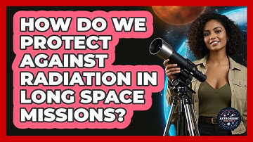 How Do We Protect Against Radiation In Long Space Missions? - Astronomy Made Simple