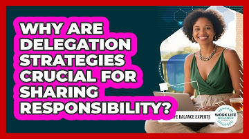 Why Are Delegation Strategies Crucial For Sharing Responsibility? - Work Life Balance Experts