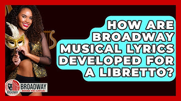How Are Broadway Musical Lyrics Developed For A Libretto? - Broadway Behind The Curtain