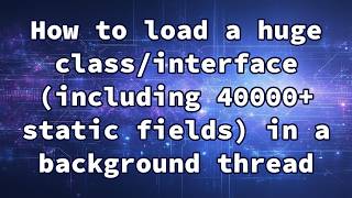 How to load a huge class/interface (including 40000+ static fields) in a background thread