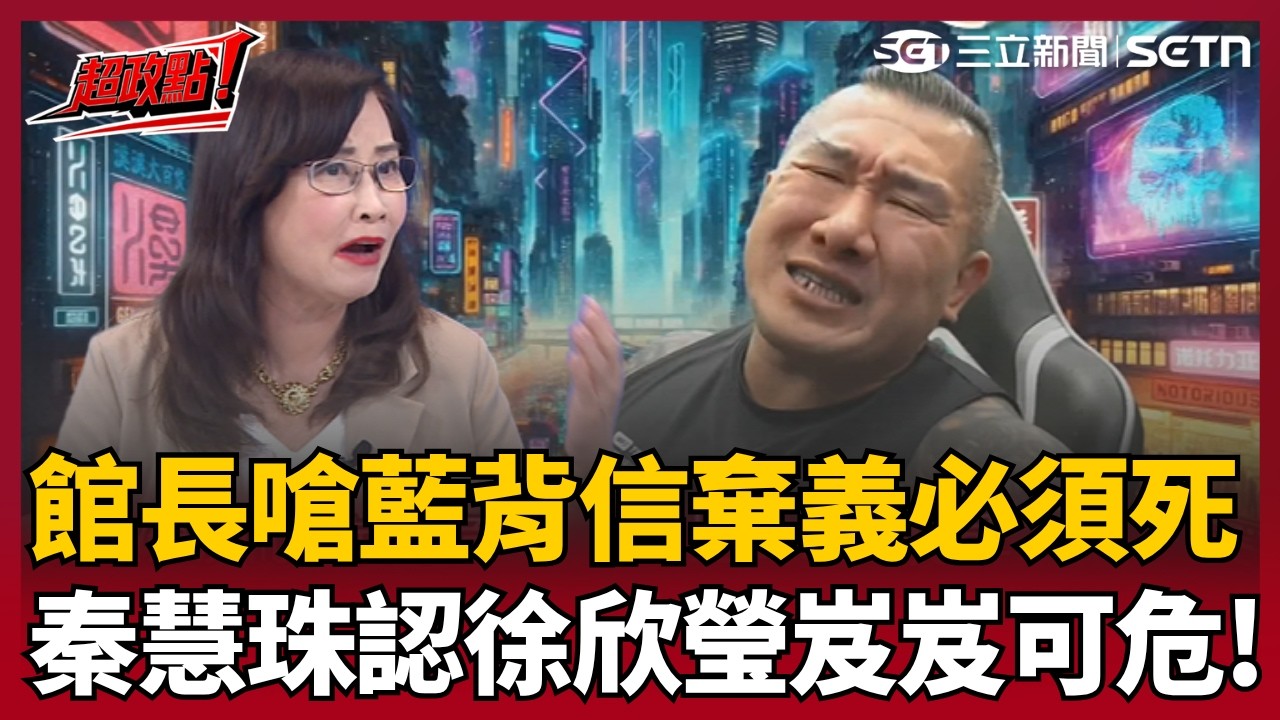 【超政點！】館長怒飆三字經狂轟國民黨「背信忘義必須死」引爆深藍震動！新竹縣撕破臉重創徐欣瑩？秦慧珠不忍了吐真話！藍白撕破臉恐外溢全台...國民黨2026真會輸慘？｜三立新聞LIVE
