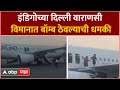 IndiGo Flight Gets Bomb Threat : इंडिगोच्या दिल्ली वाराणसी विमानात बॉम्ब ठेवल्याची धमकी