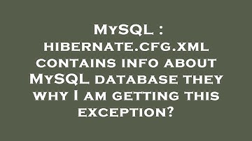 MySQL : hibernate.cfg.xml contains info about MySQL database they why I am getting this exception?