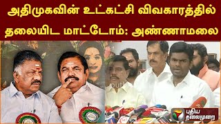 #BREAKING: அதிமுகவின் உட்கட்சி விவகாரத்தில் தலையிட மாட்டோம்: அண்ணாமலை   | PTT